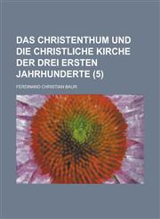 Das Christenthum Und Die Christliche Kirche Der Drei Ersten Jahrhunderte (5),1153471671,9781153471671