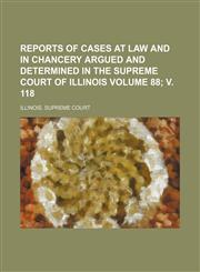 Reports of Cases at Law and in Chancery Argued and Determined in the Supreme Court of Illinois Volume 88; V. 118,1154310701,9781154310702