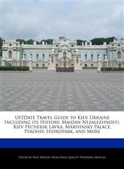 Up2Date Travel Guide to Kiev, Ukraine Including its History, Maidan Nezalezhnosti, Kiev Pechersk Lavra, Mariyinsky Palace, Pyrohiv, Hidropark, and More,1241308187,9781241308186