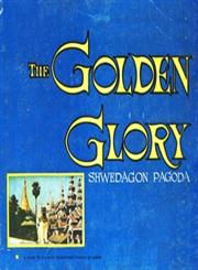 The Golden Glory : Shwedagon Pagoda