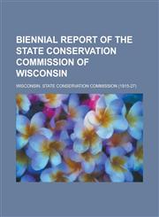 Biennial report of the State Conservation Commission of Wisconsin,1230189238,9781230189239