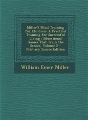Miller's Mind Training for Children A Practical Training for Successful Living; Educational Games That Train the Senses, Volume 2 - Primary Source Ed Vol. 2,1287415687,9781287415688
