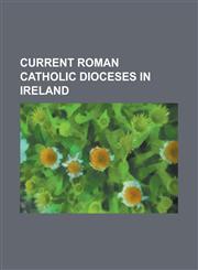 Current Roman Catholic Dioceses in Ireland List of Roman Catholic Dioceses in Northern Ireland, Roman Catholic Archdiocese of Armagh, Roman Catholic,1230832084,9781230832081