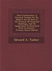Steel Construction A Practical Treatise On The Modern Use Of Steel In The Erection Of Fireproof Buildings, And Its Applications To Structural Work In General - Primary Source Edition,1295049767,9781295049769