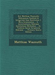 B.D. Matthiae Wasmuthi Hebraismus Facilitati & Integritati Suae Restitutus I. Nova Grammatica ... II. Accentuationis Hebraeae Institutione Methodica,1287787878,9781287787877