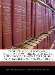 PROTECTING OUR NATIONAL SECURITY FROM TERRORIST ATTACKS A REVIEW OF CRIMINAL TERRORISM INVESTIGATIONS AND PROSECUTIONS,1240501129,9781240501120