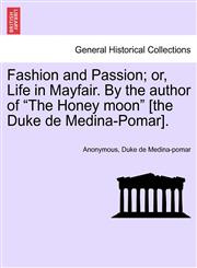 Fashion and Passion; or, Life in Mayfair. By the author of "The Honey moon" [the Duke de Medina-Pomar].,1241479658,9781241479657