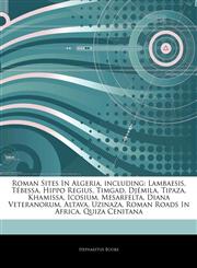 Articles On Roman Sites In Algeria, including Lambaesis, TÃ©bessa, Hippo Regius, Timgad, DjÃ©mila, Tipaza, Khamissa, Icosium, Mesarfelta, Diana Veteranorum, Altava, Uzinaza, Roman Roads In Africa, Quiza Cenitana,1244856630,9781244856639