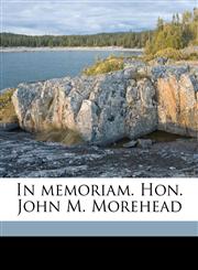 In memoriam. Hon. John M. Morehead,117559119X,9781175591197
