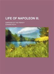 Life of Napoleon Iii.; Emperor of the French,1151276138,9781151276131