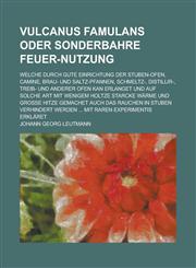 Vulcanus Famulans Oder Sonderbahre Feuer-Nutzung; Welche Durch Gute Einrichtung Der Stuben-Ofen, Camine, Brau- Und Saltz-Pfannen, Schmeltz-, Distillir,1234879379,9781234879372