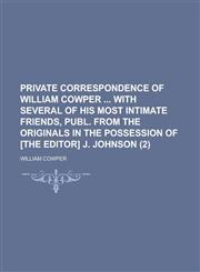 Private Correspondence of William Cowper with Several of His Most Intimate Friends, Publ. from the Originals in the Possession of [The Editor] J. John,115003792X,9781150037924