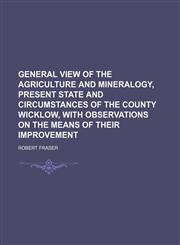 General View of the Agriculture and Mineralogy, Present State and Circumstances of the County Wicklow, With Observations on the Means of Their Improvement,1150745207,9781150745201