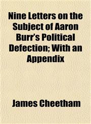 Nine Letters on the Subject of Aaron Burr's Political Defection; With an Appendix,1154798194,9781154798197