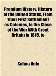 Premium History. History of the United States, From Their First Settlement as Colonies, to the Close of the War With Great Britain in 1815. to,1154819450,9781154819458