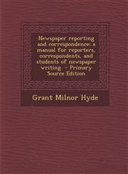 Newspaper Reporting and Correspondence; A Manual for Reporters, Correspondents, and Students of Newspaper Writing - Primary Source Edition,1287842763,9781287842767