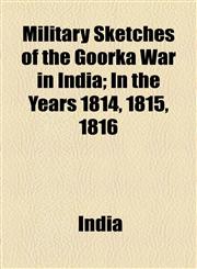 Military Sketches of the Goorka War in India; In the Years 1814, 1815, 1816,1154471543,9781154471540