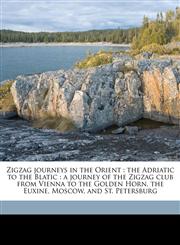 Zigzag journeys in the Orient the Adriatic to the Blatic : a journey of the Zigzag club from Vienna to the Golden Horn, the Euxine, Moscow, and St. Petersburg,1177750775,9781177750776