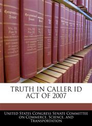TRUTH IN CALLER ID ACT OF 2007,1240620365,9781240620364