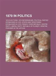 1870 in Politics 1870 Elections, 1870 Elections in Canada, 1870 Elections in the United States, Political Parties Established in 1870,1156034841,9781156034842
