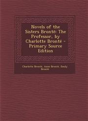Novels of the Sisters Brontë The Professor, by Charlotte Brontë - Primary Source Edition,1293326259,9781293326251