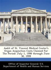 Audit of St. Vincent Medical Center's Organ Acquisition Costs Claimed For The Period July 1, 1998 through June 30, 1999,1288346824,9781288346820