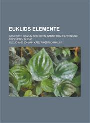 Euklids Elemente; Das Erste Bis Zum Sechsten, Sammt Dem Eilften Und Zwoelften Buche,1234866692,9781234866693
