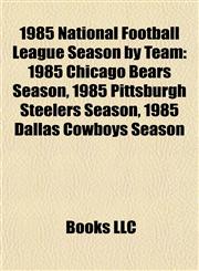 1985 National Football League Season by Team 1985 Chicago Bears Season, 1985 Pittsburgh Steelers Season, 1985 Dallas Cowboys Season,1155539443,9781155539447