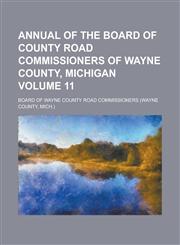 Annual of the Board of County Road Commissioners of Wayne County, Michigan Volume 11,1234393964,9781234393960