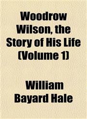 Woodrow Wilson, the Story of His Life (Volume 1),1153213095,9781153213097