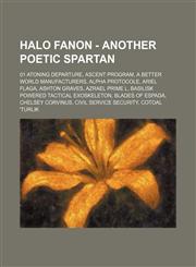 Halo Fanon - Another Poetic Spartan 01 Atoning Departure, ASCENT Program, A Better World Manufacturers, Alpha Protocole, Ariel Flaga, Ashton Graves, Azrael Prime l, BASILISK Powered Tactical Exoskeleton, Blades of Espada, Chelsey Corvinus, Civil Service,1234715368,9781234715366