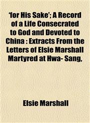 'for His Sake'; A Record of a Life Consecrated to God and Devoted to China Extracts From the Letters of Elsie Marshall Martyred at Hwa- Sang,,1152545574,9781152545571