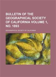 Bulletin of the Geographical Society of California Volume 1, no. 1893,123629727X,9781236297273