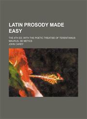 Latin prosody made easy; The 4th ed. with the poetic treatise of Terentianus Maurus, De metics,1151494224,9781151494221
