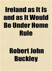 Ireland as It Is and as It Would Be Under Home Rule,1150036591,9781150036590