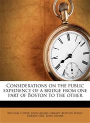 Considerations on the public expediency of a bridge from one part of Boston to the other,1175672610,9781175672612