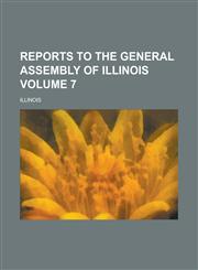 Reports to the General Assembly of Illinois Volume 7,1130165698,9781130165692