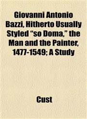 Giovanni Antonio Bazzi, Hitherto Usually Styled "so Doma," the Man and the Painter, 1477-1549; A Study,1152830066,9781152830066
