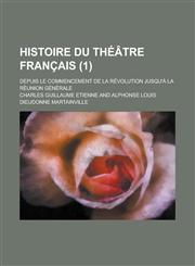 Histoire Du Theatre Francais; Depuis Le Commencement de La Revolution Jusqu'a La Reunion Generale (1),1234039907,9781234039905