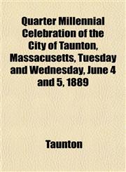 Quarter Millennial Celebration of the City of Taunton, Massacusetts, Tuesday and Wednesday, June 4 and 5, 1889,1151804622,9781151804624