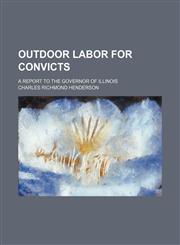 Outdoor Labor for Convicts; A Report to the Governor of Illinois,1151156515,9781151156518