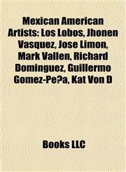 Mexican American Artists Los Lobos, Jhonen Vasquez, José Limón, Mark Vallen, Richard Dominguez, Guillermo Gómez-Peña, Kat Von D,1157721613,9781157721611