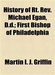 History of Rt. Rev. Michael Egan, D.d.; First Bishop of Philadelphia,1154736377,9781154736373