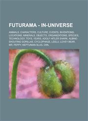 Futurama - In-universe Animals, Characters, Culture, Events, Inventions, Locations, Minerals, Objects, Organizations, Species, Technology, Toys, Years, Adolf Hitler shark, Albino Shouting Gorillas, Cyclophage, Leelu, Lovey Bear,1234808285,9781234808280