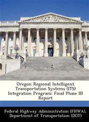 Oregon Regional Intelligent Transportation Systems (ITS) Integration Program Final Phase III Report,1249190266,9781249190264