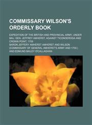 Commissary Wilson's Orderly Book; Expedition of the British and Provincial Army, Under Maj. Gen. Jeffrey Amherst, Against Ticonderoga and Crown Point, 1759,1459098102,9781459098107