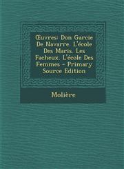 Uvres Don Garcie de Navarre. L'Ecole Des Maris. Les Facheux. L'Ecole Des Femmes - Primary Source Edition,1295501589,9781295501588