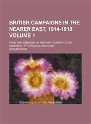British Campaigns in the Nearer East, 1914-1918; From the Outbreak of War with Turkey to the Armistice, with 30 Maps and Plans Volume 1,1230028463,9781230028460