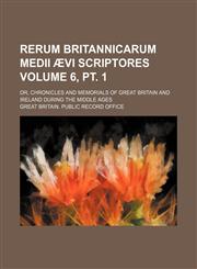 Rerum Britannicarum Medii Ævi scriptores Volume 6, pt. 1; or, Chronicles and memorials of Great Britain and Ireland during the Middle Ages,1154224783,9781154224788
