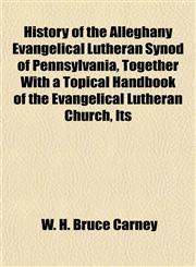 History of the Alleghany Evangelical Lutheran Synod of Pennsylvania, Together With a Topical Handbook of the Evangelical Lutheran Church, Its,1152943596,9781152943599